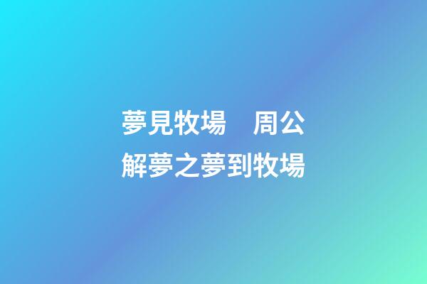 夢見牧場　周公解夢之夢到牧場